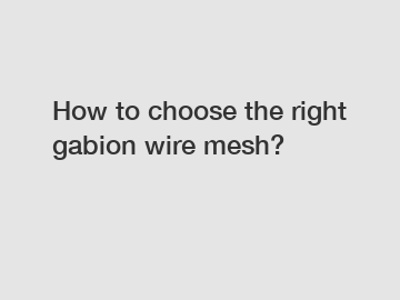 How to choose the right gabion wire mesh?