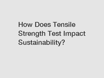 How Does Tensile Strength Test Impact Sustainability?