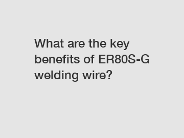 What are the key benefits of ER80S-G welding wire?