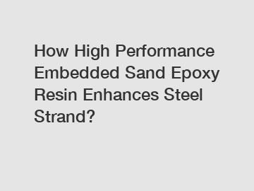 How High Performance Embedded Sand Epoxy Resin Enhances Steel Strand?