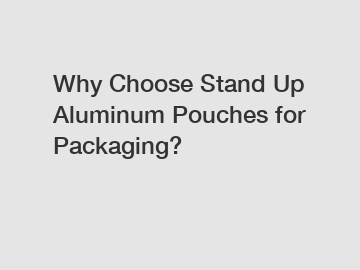 Why Choose Stand Up Aluminum Pouches for Packaging?