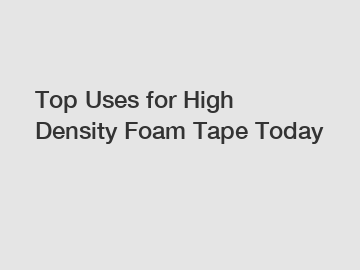 Top Uses for High Density Foam Tape Today