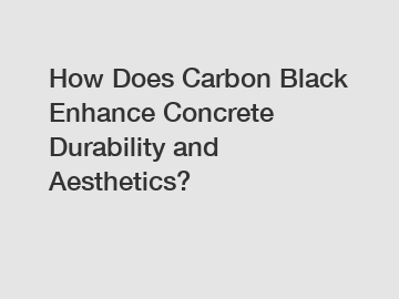 How Does Carbon Black Enhance Concrete Durability and Aesthetics?