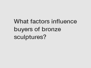 What factors influence buyers of bronze sculptures?