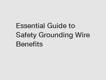 Essential Guide to Safety Grounding Wire Benefits