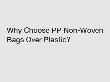 Why Choose PP Non-Woven Bags Over Plastic?