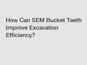How Can SEM Bucket Teeth Improve Excavation Efficiency?