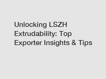 Unlocking LSZH Extrudability: Top Exporter Insights & Tips