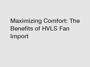 Maximizing Comfort: The Benefits of HVLS Fan Import