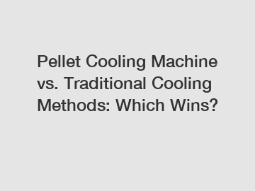 Pellet Cooling Machine vs. Traditional Cooling Methods: Which Wins?