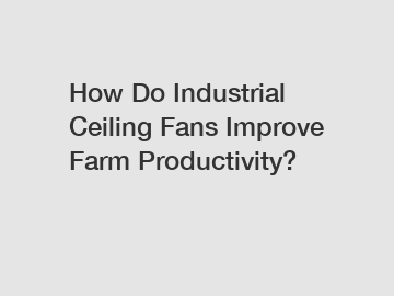 How Do Industrial Ceiling Fans Improve Farm Productivity?