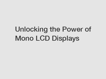 Unlocking the Power of Mono LCD Displays