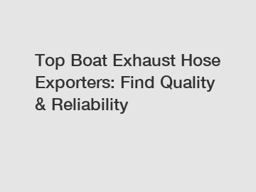 Top Boat Exhaust Hose Exporters: Find Quality & Reliability