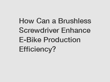 How Can a Brushless Screwdriver Enhance E-Bike Production Efficiency?