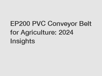 EP200 PVC Conveyor Belt for Agriculture: 2024 Insights