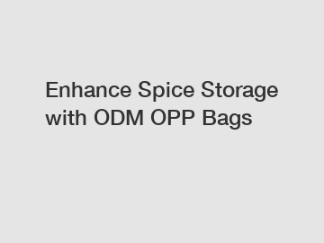 Enhance Spice Storage with ODM OPP Bags Enhance Spice Storage with ODM OPP Bags