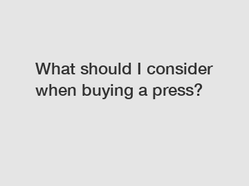What should I consider when buying a press?