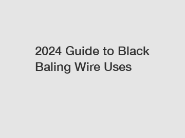 2024 Guide to Black Baling Wire Uses