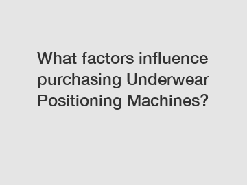 What factors influence purchasing Underwear Positioning Machines?