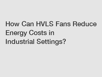 How Can HVLS Fans Reduce Energy Costs in Industrial Settings?