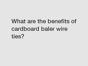 What are the benefits of cardboard baler wire ties?