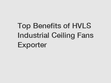 Top Benefits of HVLS Industrial Ceiling Fans Exporter