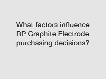 What factors influence RP Graphite Electrode purchasing decisions?