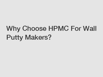 Why Choose HPMC For Wall Putty Makers?