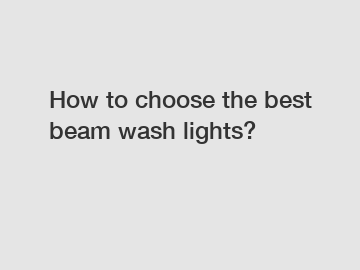 How to choose the best beam wash lights?