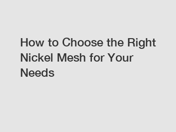 How to Choose the Right Nickel Mesh for Your Needs How to Choose the Right Nickel Mesh for Your Needs