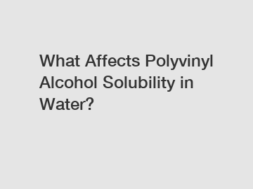 What Affects Polyvinyl Alcohol Solubility in Water?