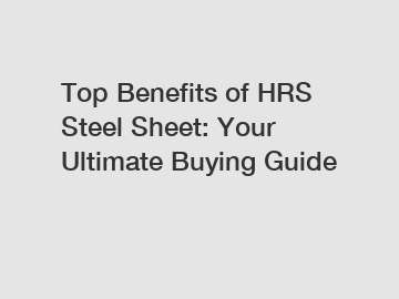 Top Benefits of HRS Steel Sheet: Your Ultimate Buying Guide