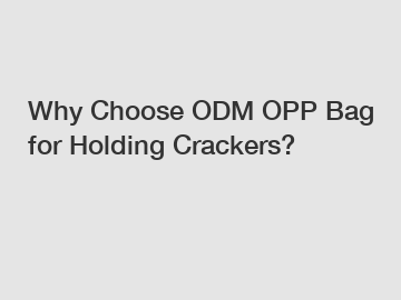 Why Choose ODM OPP Bag for Holding Crackers?