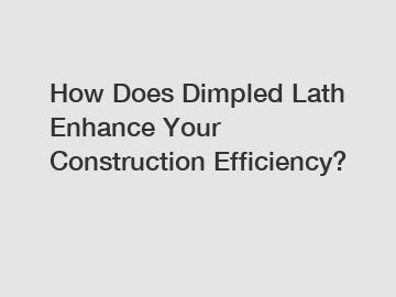 How Does Dimpled Lath Enhance Your Construction Efficiency?