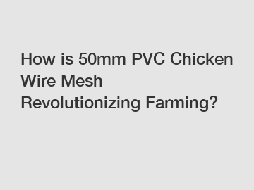 How is 50mm PVC Chicken Wire Mesh Revolutionizing Farming?
