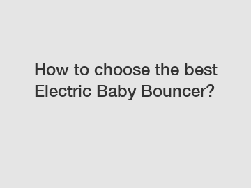 How to choose the best Electric Baby Bouncer?