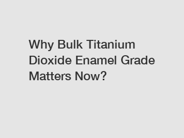 Why Bulk Titanium Dioxide Enamel Grade Matters Now?