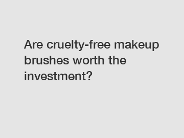 Are cruelty-free makeup brushes worth the investment?