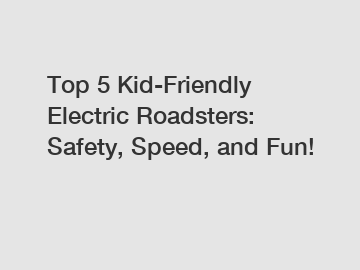 Top 5 Kid-Friendly Electric Roadsters: Safety, Speed, and Fun!