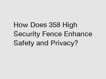 How Does 358 High Security Fence Enhance Safety and Privacy?