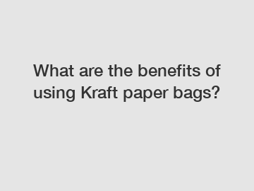 What are the benefits of using Kraft paper bags?