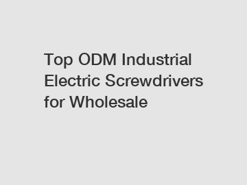 Top ODM Industrial Electric Screwdrivers for Wholesale