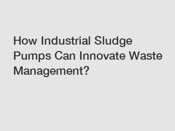 How Industrial Sludge Pumps Can Innovate Waste Management?