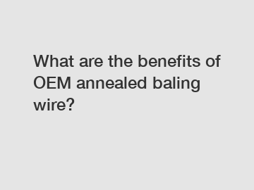 What are the benefits of OEM annealed baling wire?