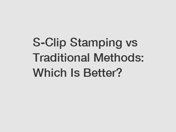 S-Clip Stamping vs Traditional Methods: Which Is Better?