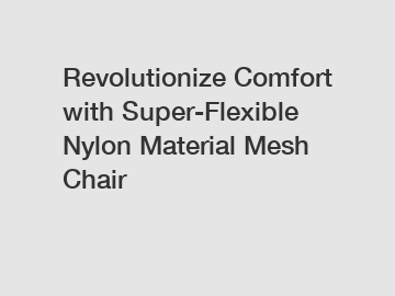 Revolutionize Comfort with Super-Flexible Nylon Material Mesh Chair