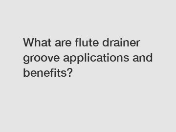 What are flute drainer groove applications and benefits?