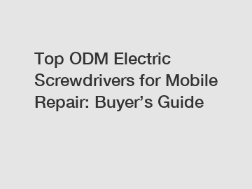 Top ODM Electric Screwdrivers for Mobile Repair: Buyer’s Guide