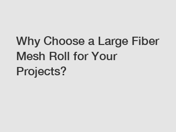Why Choose a Large Fiber Mesh Roll for Your Projects?