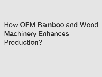 How OEM Bamboo and Wood Machinery Enhances Production?